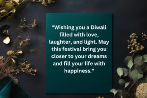 "Wishing you a Diwali filled with love, laughter, and light. May this festival bring you closer to your dreams and fill your life with happiness."