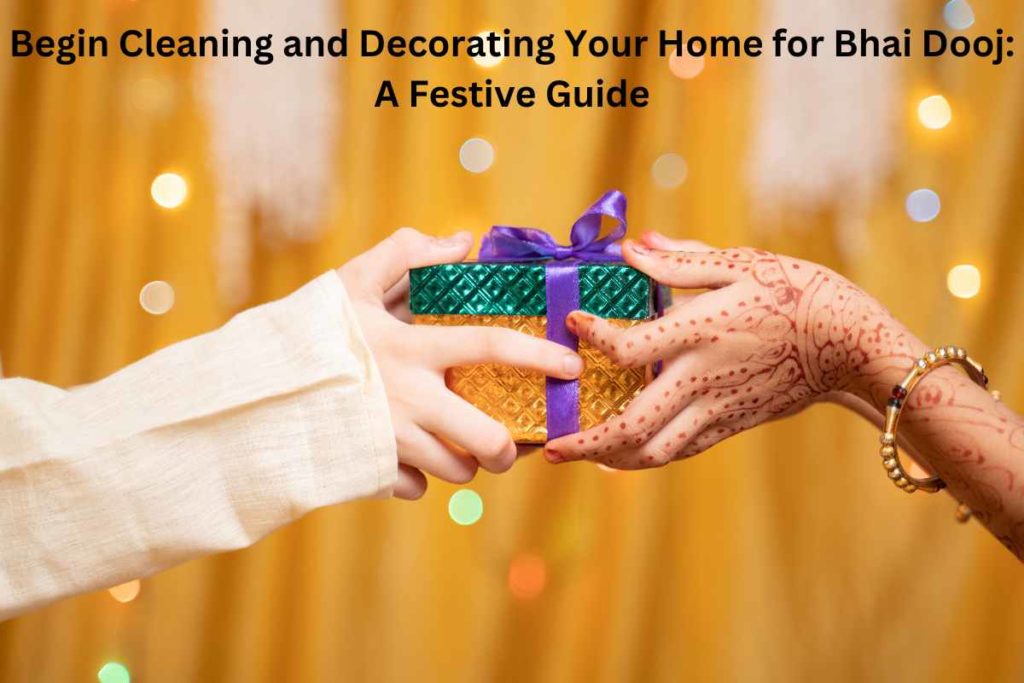 Begin Cleaning and Decorating Your Home for Bhai Dooj: A Festive Guide