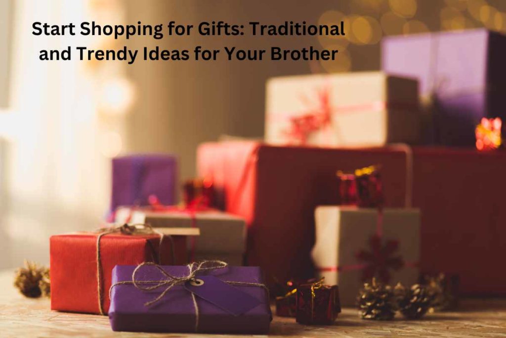 Start Shopping for Gifts: Traditional and Trendy Ideas for Your Brother